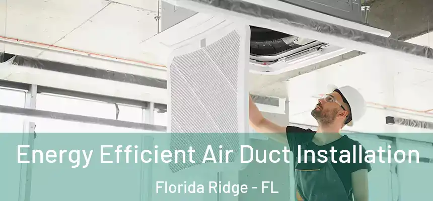  Energy Efficient Air Duct Installation Florida Ridge - FL